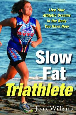 Slow Fat Triathlete: Live Your Athletic Dreams in the Body You Have Now by Jayne Williams