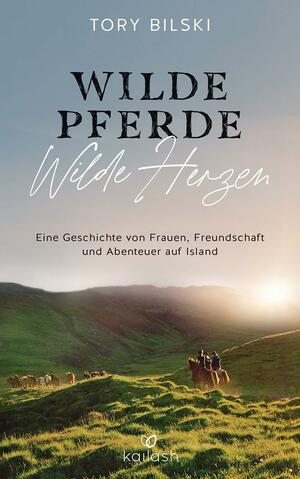 Wilde Pferde, wilde Herzen: Eine Geschichte von Frauen, Freundschaft und Abenteuer auf Island by Tory Bilski