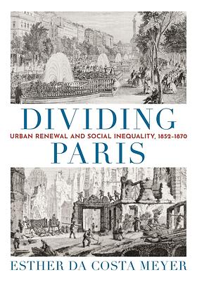 Dividing Paris: Urban Renewal and Social Inequality, 1852–1870 by Esther da Costa Meyer