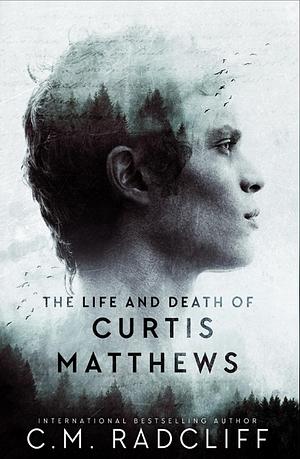 The Life and Death of Curtis Matthews by C.M. Radcliff