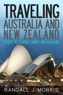 Traveling Australia and New Zealand: Sydney, Melbourne, Cairns, and Auckland by Randall Morris