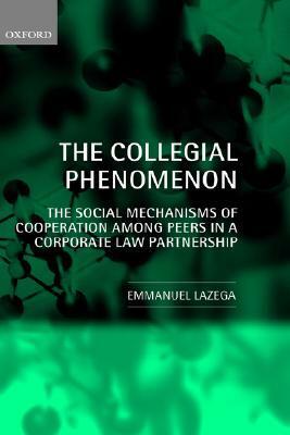 The Collegial Phenomenon: The Social Mechanisms of Cooperation Among Peers in a Corporate Law Partnership by Emmanuel Lazega