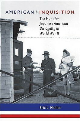 American Inquisition: The Hunt for Japanese American Disloyalty in World War II by Eric L. Muller