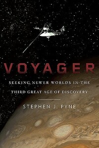 Voyager: Seeking Newer Worlds in the Third Great Age of Discovery by Stephen J. Pyne