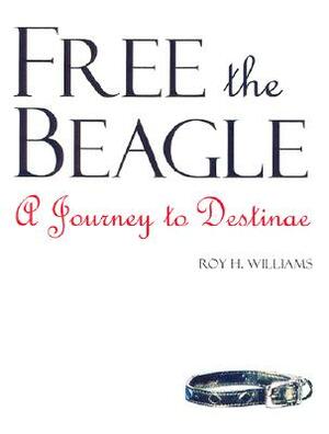 Free the Beagle: A Journey to Destinae by Roy H. Williams