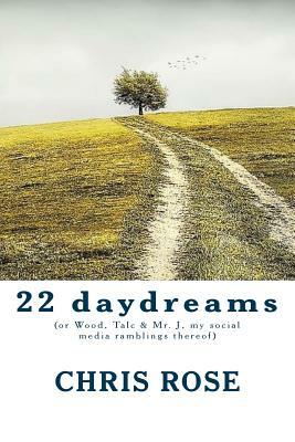 22 daydreams: (or Wood, Talc & Mr. J, my social media ramblings thereof) by Chris Rose