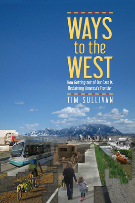 Ways to the West: How Getting Out of Our Cars Is Reclaiming America's Frontier by Tim Sullivan