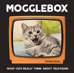 Mogglebox: What Cats Really Think about Television by Charlie Ellis