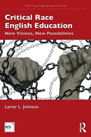 Critical Race English Education: New Visions, New Possibilities by Lamar L. Johnson