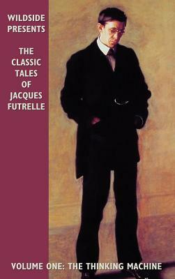 The Classic Tales of Jacques Futrelle, Volume One: The Thinking Machine by Jacques Futrelle