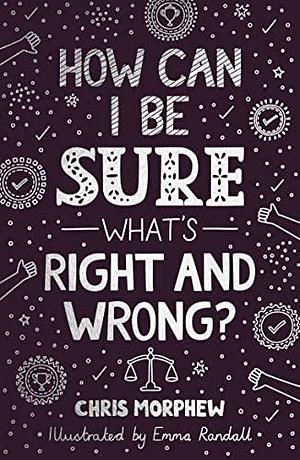 How Can I Be Sure What's Right and Wrong? by Chris Morphew, Chris Morphew