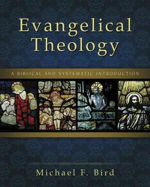 Evangelical Theology: A Biblical and Systematic Introduction by Michael F. Bird