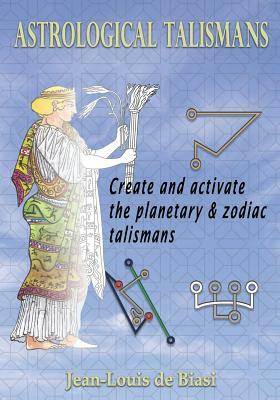 Astrological Talismans: Create and Activate the Planetary and Zodiac Talismans by Jean-Louis De Biasi
