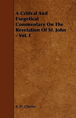 A Critical and Exegetical Commentary on the Revelation of St. John - Vol. I by Robert Henry Charles, R. H. Charles