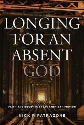 Longing for an Absent God: Faith and Doubt in Great American Fiction by Nick Ripatrazone