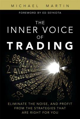 The Inner Voice of Trading: Eliminate the Noise, and Profit from the Strategies That Are Right for You (Paperback) by Michael Martin