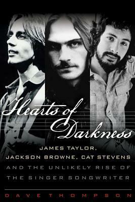 Hearts of Darkness: James Taylor, Jackson Browne, Cat Stevens, and the Unlikely Rise of the Singer-Songwriter by Dave Thompson
