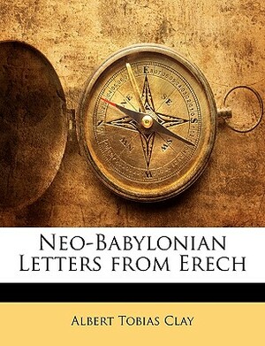 Neo-Babylonian Letters from Erech by Albert T. Clay