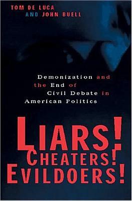 Liars! Cheaters! Evildoers!: Demonization and the End of Civil Debate in American Politics by John Buell, Tom de Luca