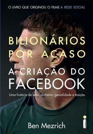 Bilionários por Acaso: A Criação do Facebook, uma História de Sexo, Dinheiro, Genialidade e Traição by Alexandre Matias, Ben Mezrich