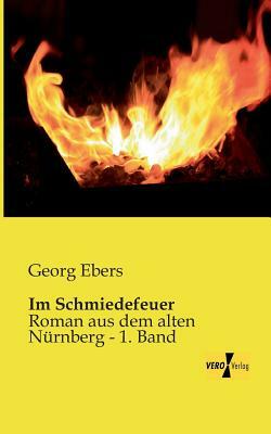 Im Schmiedefeuer: Roman aus dem alten Nürnberg - 1. Band by Georg Ebers