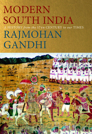 Modern South India: A History from the 17th Century to Our Times by Rajmohan Gandhi