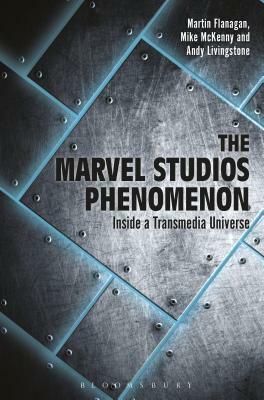 The Marvel Studios Phenomenon: Inside a Transmedia Universe by Andrew Livingstone, Mike McKenny, Martin Flanagan