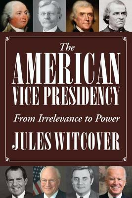 The American Vice Presidency: From Irrelevance to Power by Jules Witcover