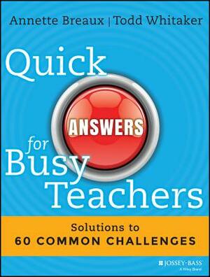 Quick Answers for Busy Teachers: Solutions to 60 Common Challenges by Todd Whitaker, Annette Breaux