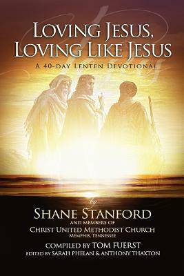 Loving Jesus, Loving Like Jesus: A 40-Day Lenten Devotional by Shane Stanford