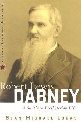 Robert Lewis Dabney: A Southern Presbyterian Life by Sean Michael Lucas