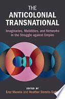 The Anticolonial Transnational: Imaginaries, Mobilities, and Networks in the Struggle against Empire by Heather Streets-Salter, Erez Manela