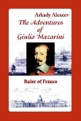 The Adventures of Giulio Mazarini. Ruler of France by Arkady Alexeev