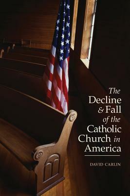Decline and Fall of the Catholic Church in America by David Carlin