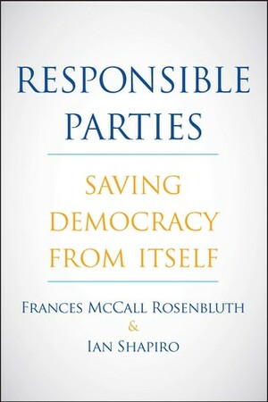 Responsible Parties: Saving Democracy from Itself by Frances McCall Rosenbluth, Ian Shapiro