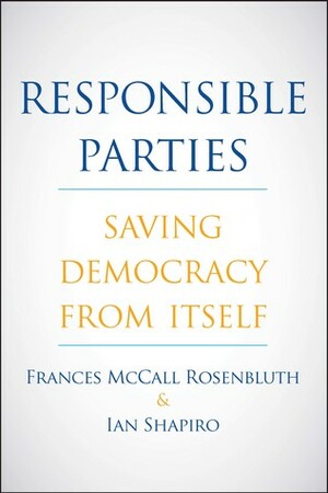 Responsible Parties: Saving Democracy from Itself by Ian Shapiro, Frances McCall Rosenbluth