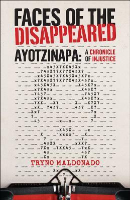 Faces of the Disappeared: Ayotzinapa: A Writer's Chronicle of Injustice by Tryno Maldonado