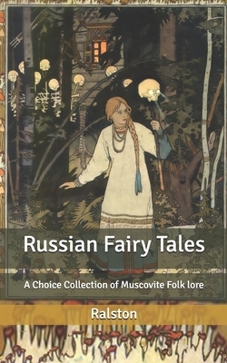 Russian Fairy Tales: A Choice Collection of Muscovite Folk lore by Ralston