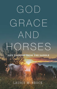 God, Grace, and Horses: Life Lessons from the Saddle by Laurie M. Brock