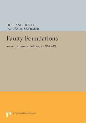 Faulty Foundations: Soviet Economic Policies, 1928-1940 by Janusz M. Szyrmer, Holland Hunter