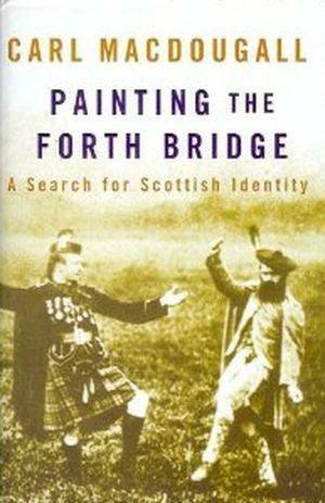 Painting the Forth Bridge: A Search for Scottish Identity by Carl MacDougall