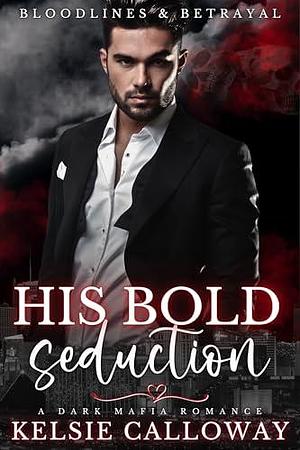 His Bold Seduction: A Dark Mafia Romance by Kelsie Calloway, Kelsie Calloway