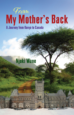 From My Mother's Back: A Journey from Kenya to Canada by Njoki Wane