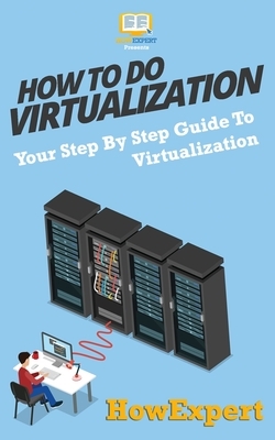 How To Do Virtualization: Your Step-By-Step Guide To Virtualization by Howexpert Press