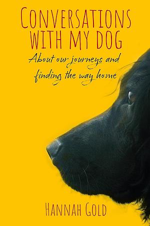 Conversations with My Dog: About Our Journeys and Finding the Way Home by Hannah Gold