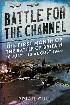 Battle for the Channel: The First Month of the Battle of Britain 10 July - 10 August 1940 by Brian Cull