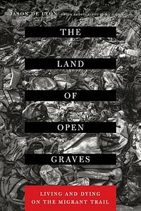 The Land of Open Graves: Living and Dying on the Migrant Trail by Jason de Leon