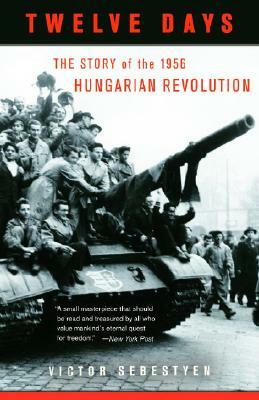 Twelve Days: The Story of the 1956 Hungarian Revolution by Victor Sebestyen