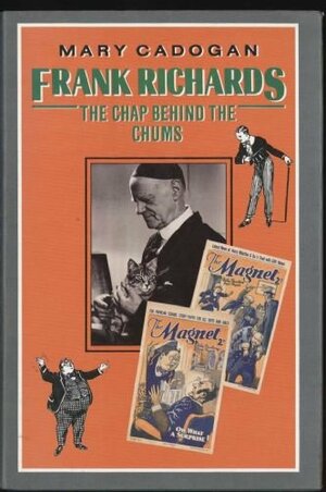 Frank Richards: The Chap Behind the Chums by Mary Cadogan
