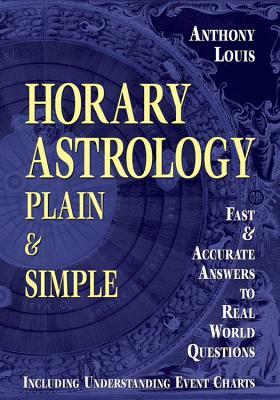 Horary Astrology: Plain & Simple: Fast & Accurate Answers to Real World Questions by Anthony Louis